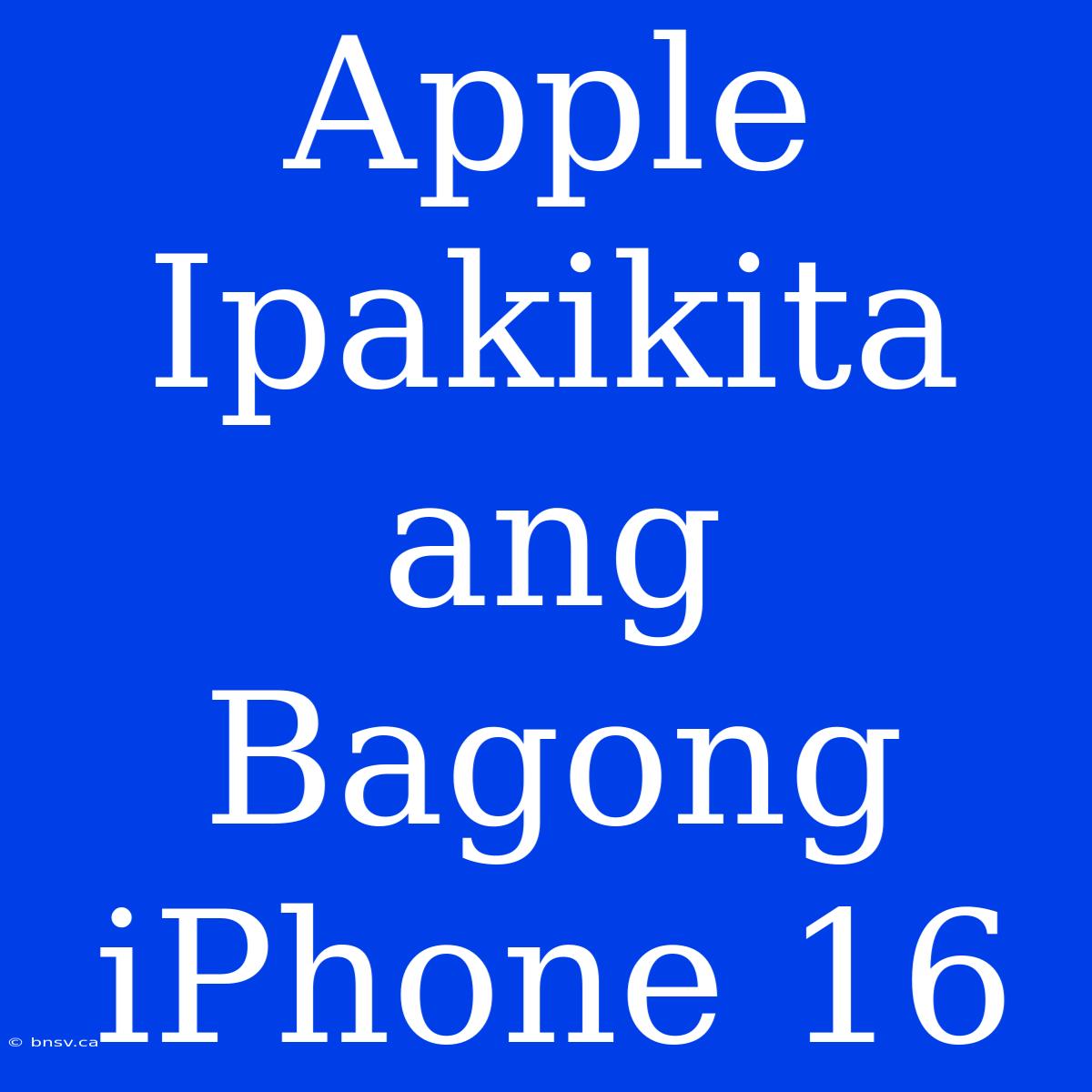 Apple Ipakikita Ang Bagong IPhone 16