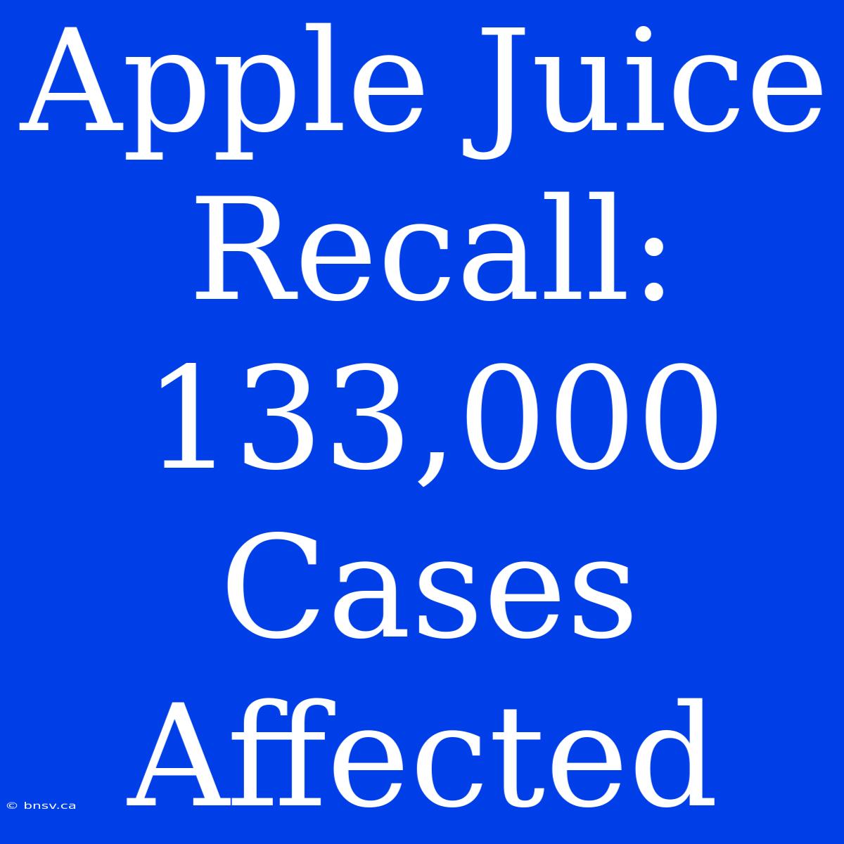 Apple Juice Recall: 133,000 Cases Affected