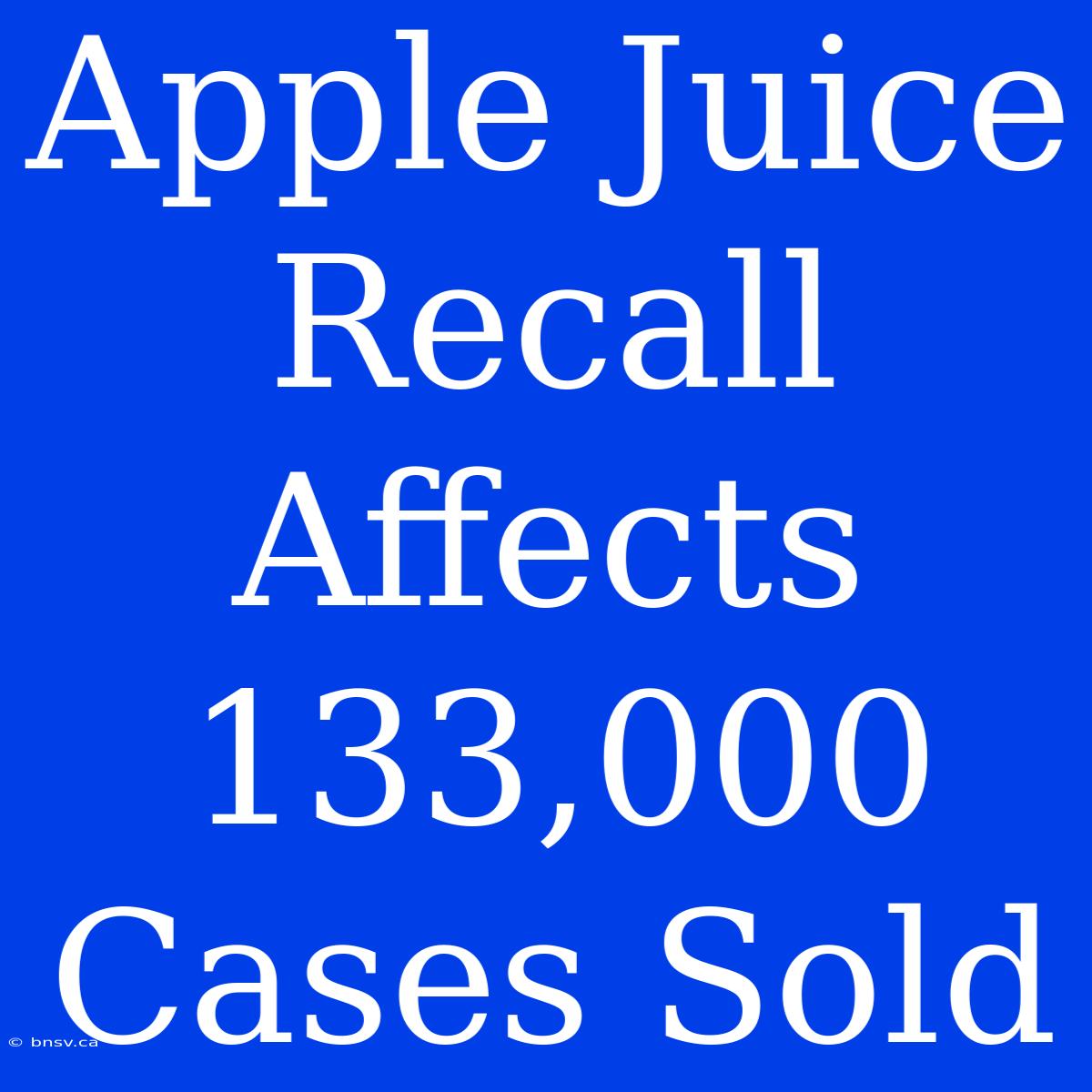 Apple Juice Recall Affects 133,000 Cases Sold