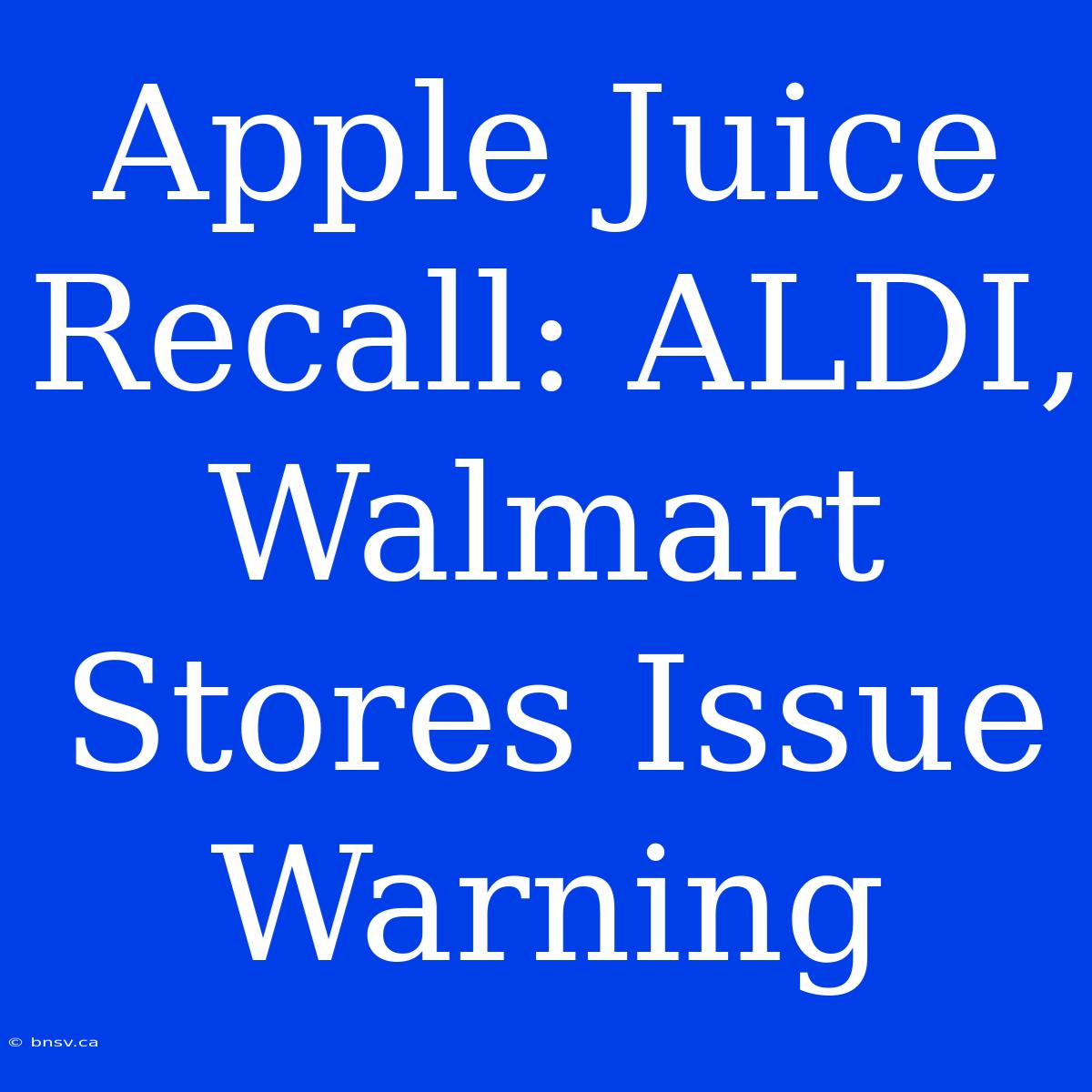 Apple Juice Recall: ALDI, Walmart Stores Issue Warning