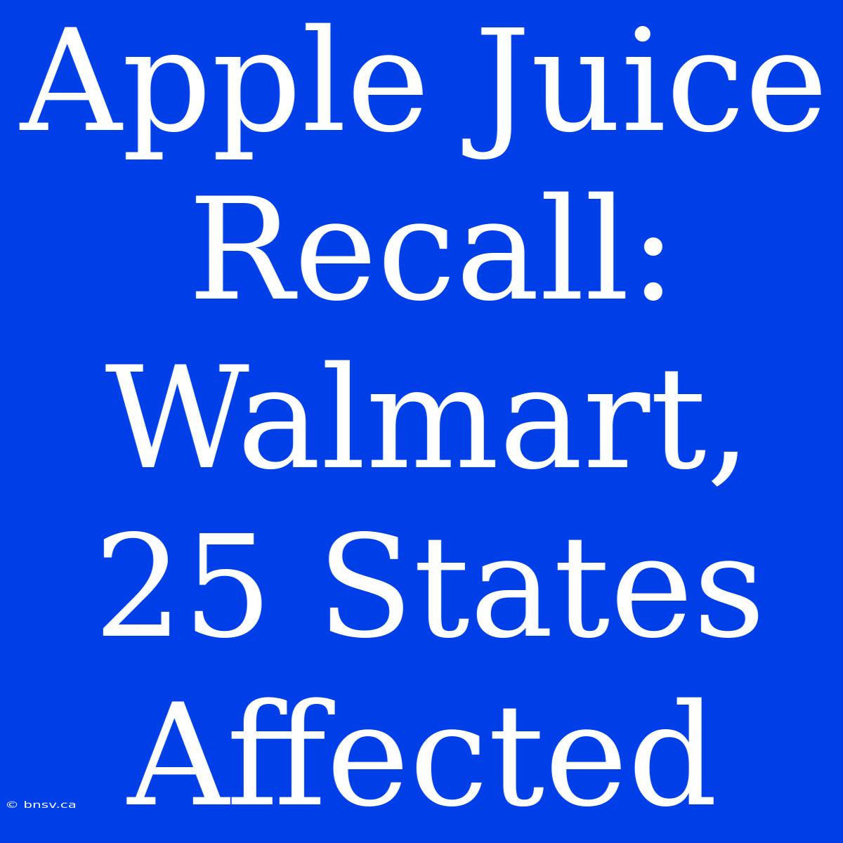 Apple Juice Recall: Walmart, 25 States Affected