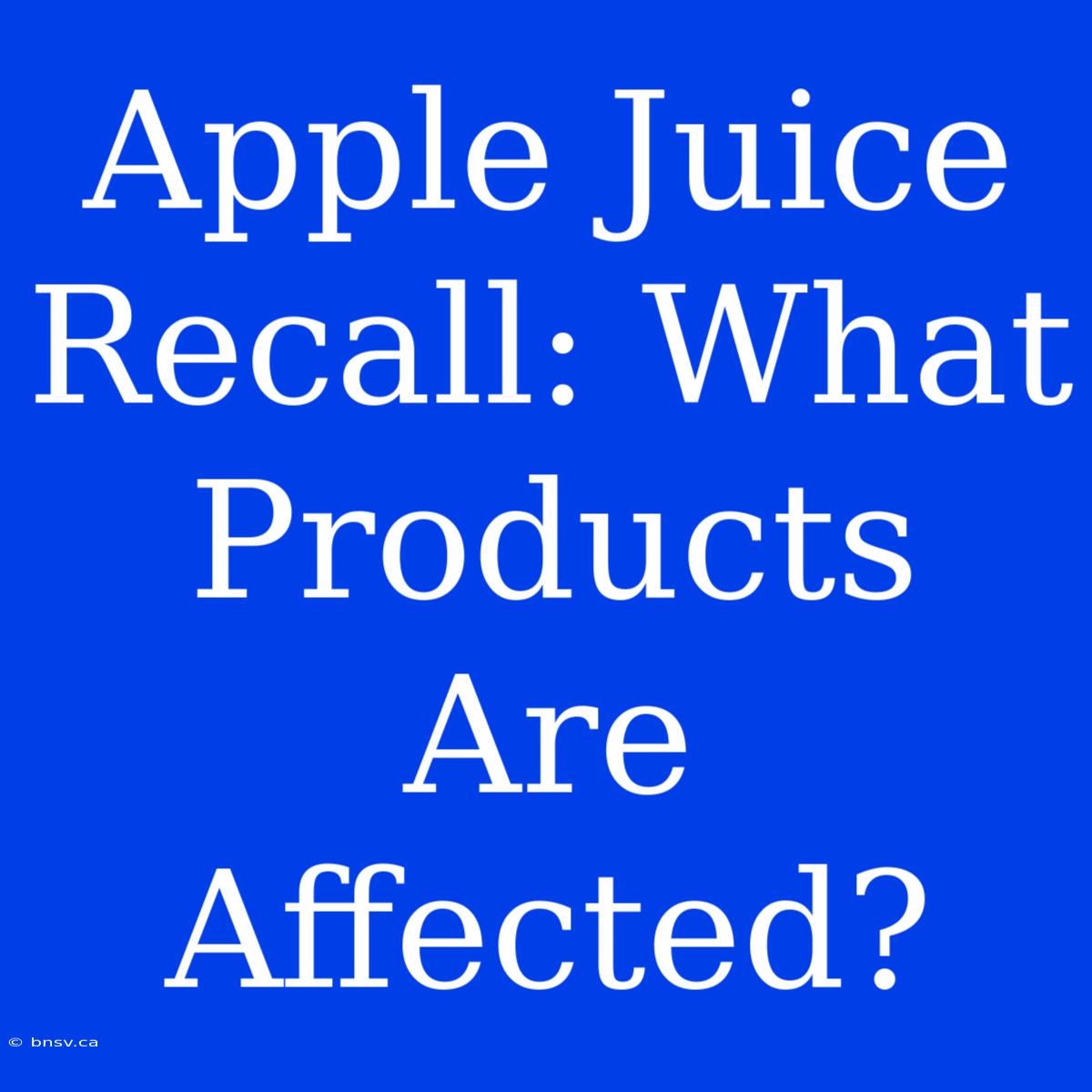 Apple Juice Recall: What Products Are Affected?