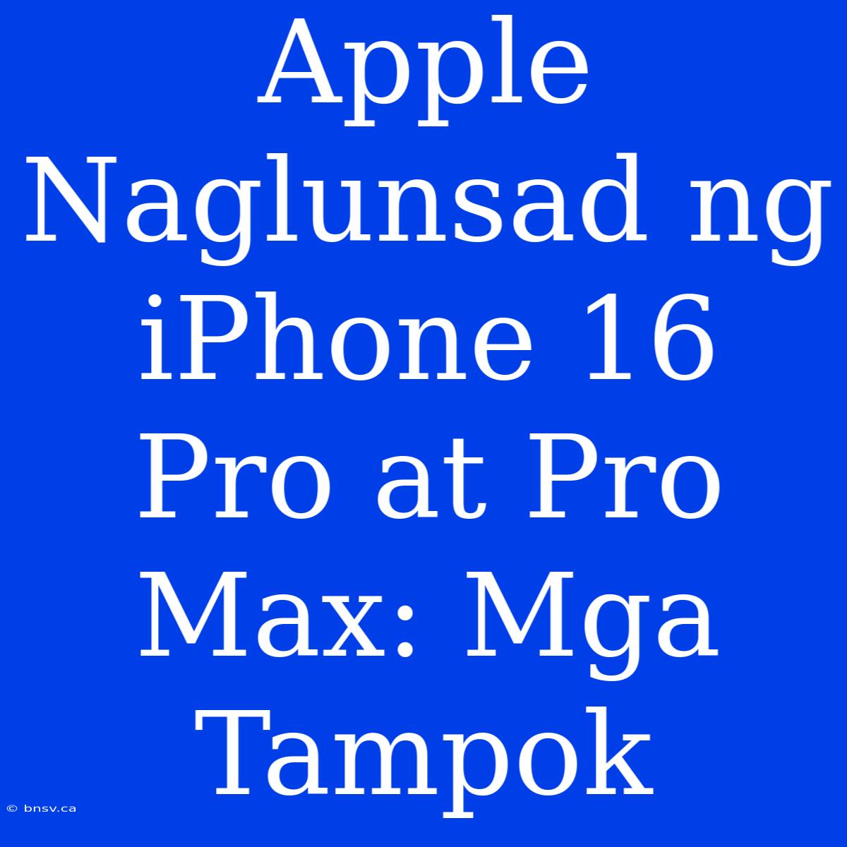 Apple Naglunsad Ng IPhone 16 Pro At Pro Max: Mga Tampok