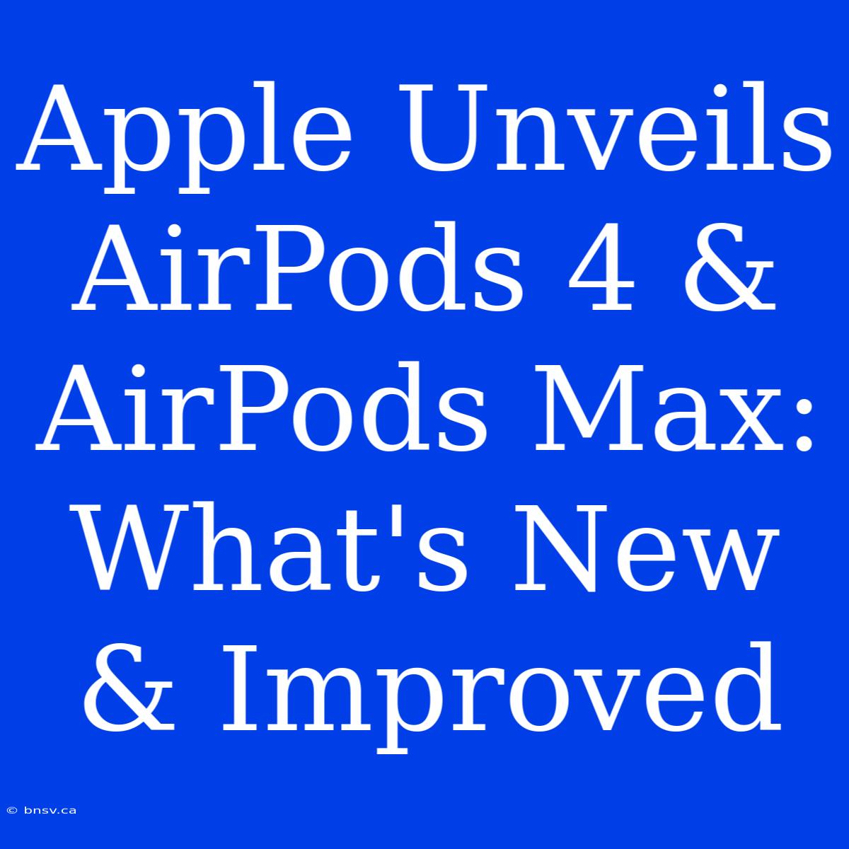 Apple Unveils AirPods 4 & AirPods Max: What's New & Improved