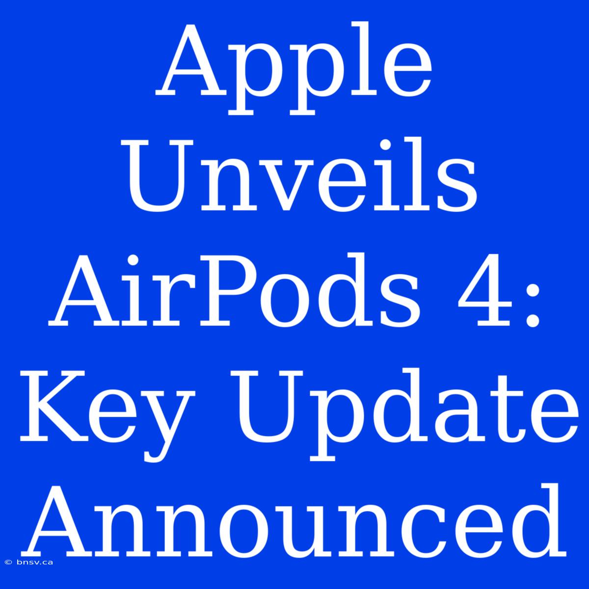 Apple Unveils AirPods 4: Key Update Announced