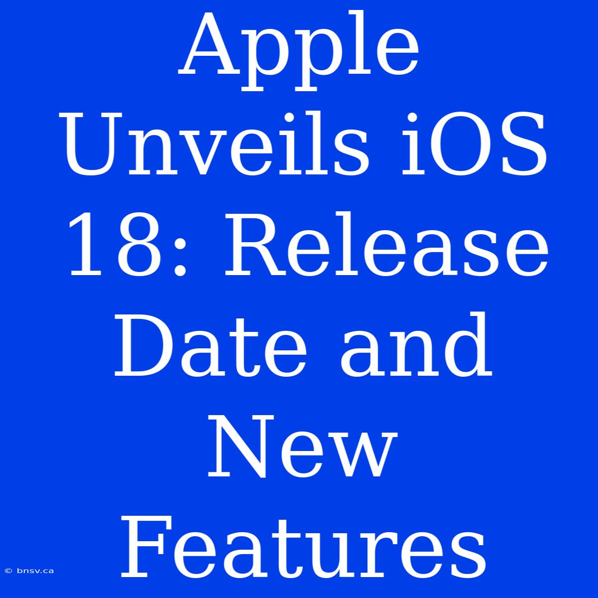 Apple Unveils IOS 18: Release Date And New Features