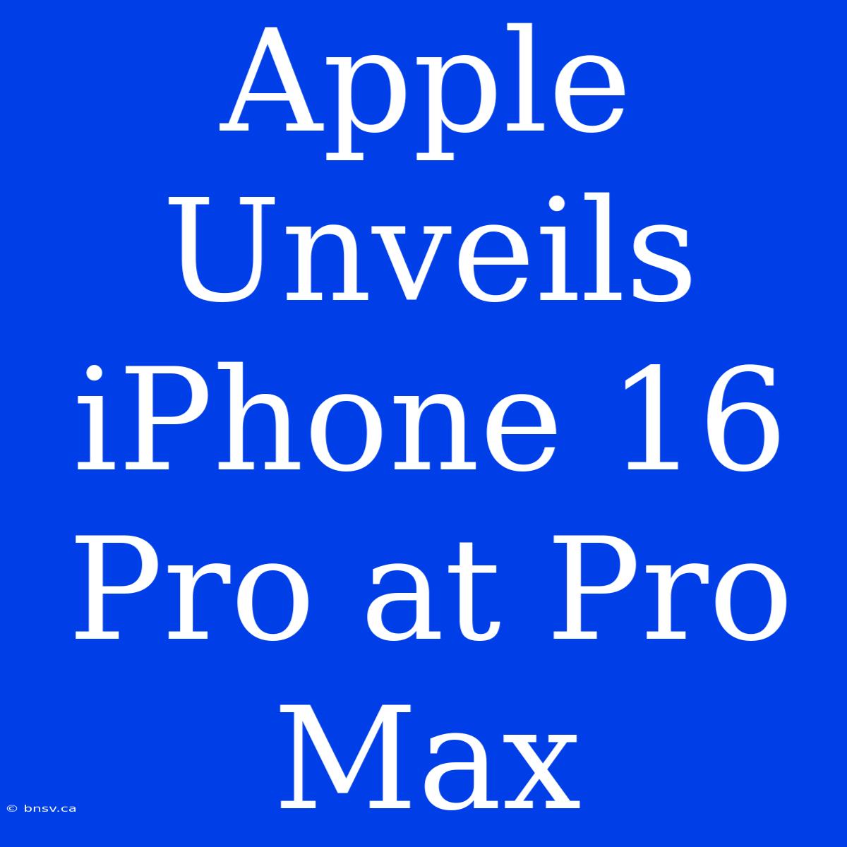 Apple Unveils IPhone 16 Pro At Pro Max