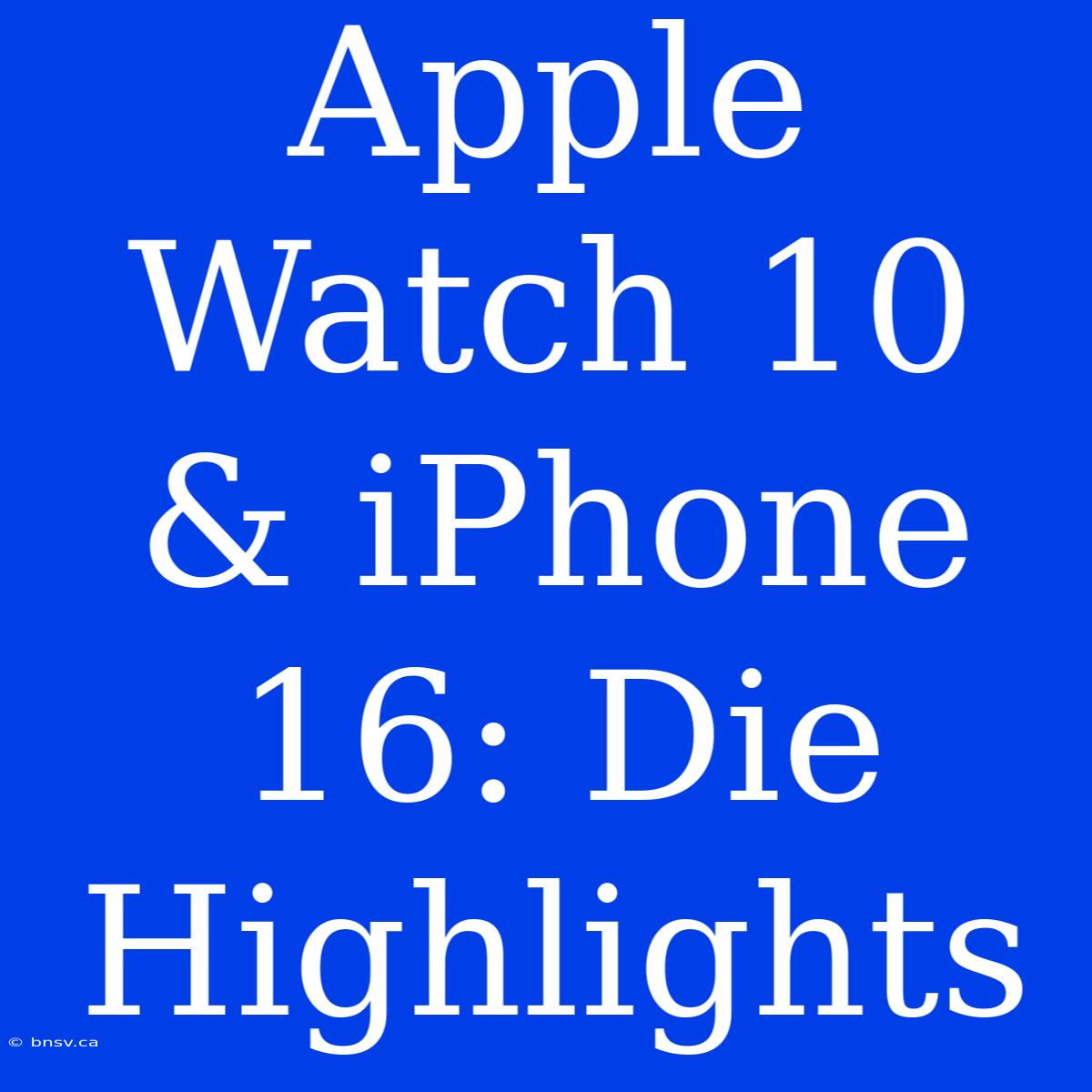 Apple Watch 10 & IPhone 16: Die Highlights