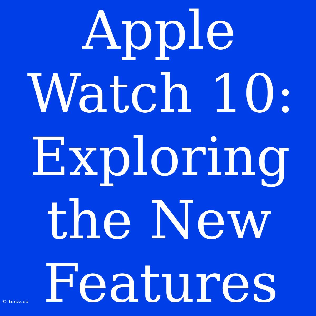 Apple Watch 10: Exploring The New Features