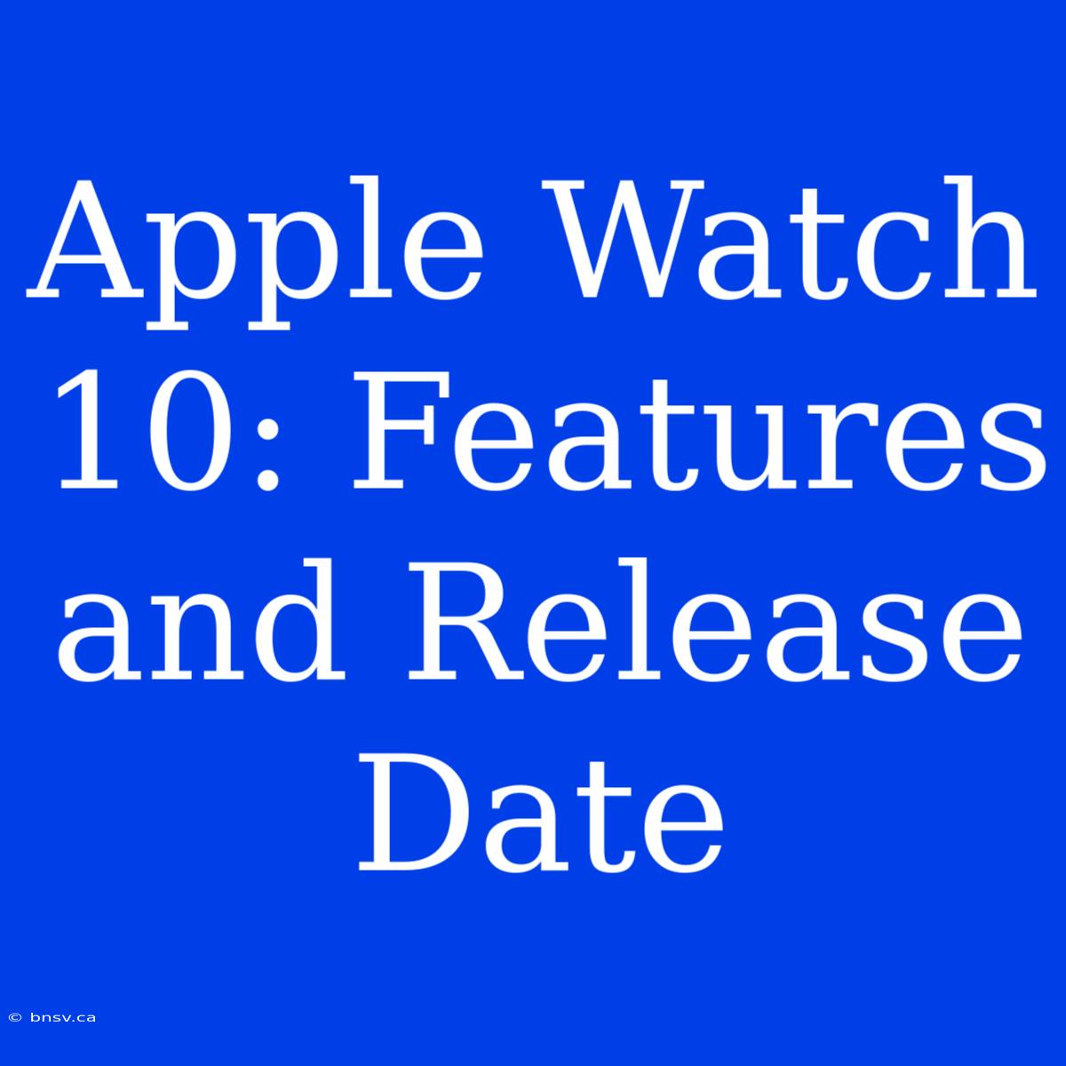 Apple Watch 10: Features And Release Date