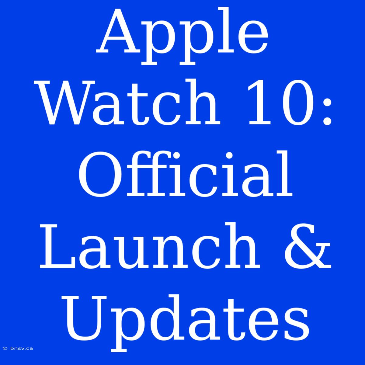 Apple Watch 10: Official Launch & Updates