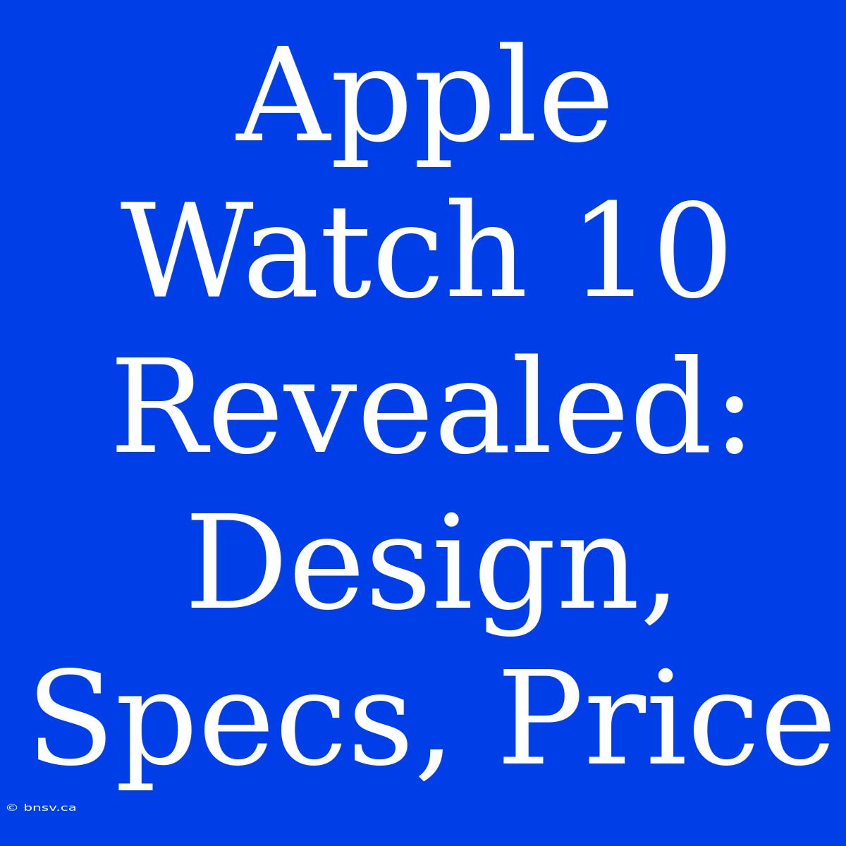 Apple Watch 10 Revealed: Design, Specs, Price