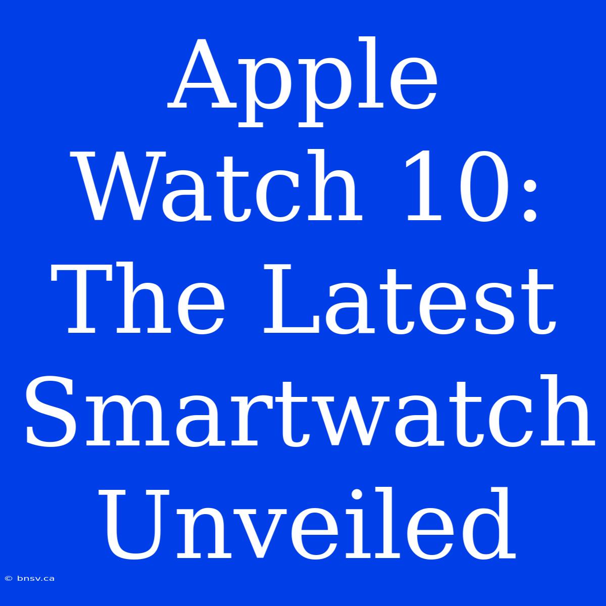 Apple Watch 10: The Latest Smartwatch Unveiled