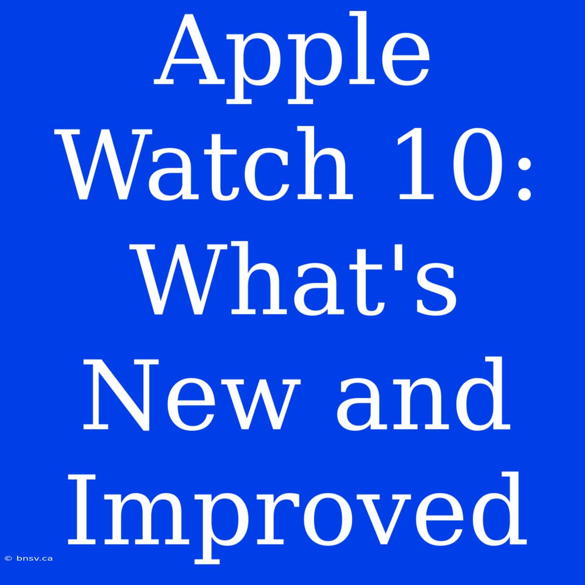 Apple Watch 10: What's New And Improved