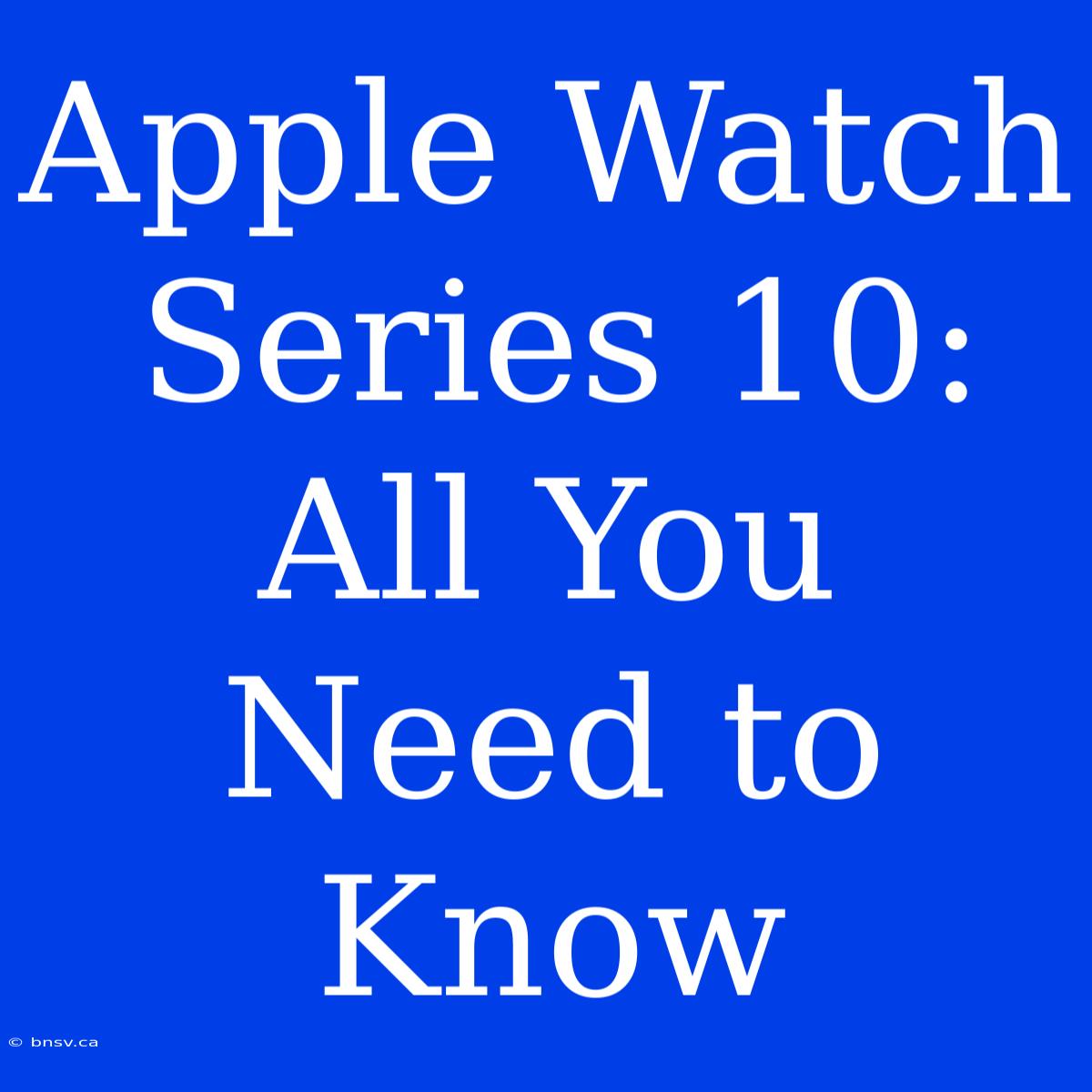 Apple Watch Series 10: All You Need To Know