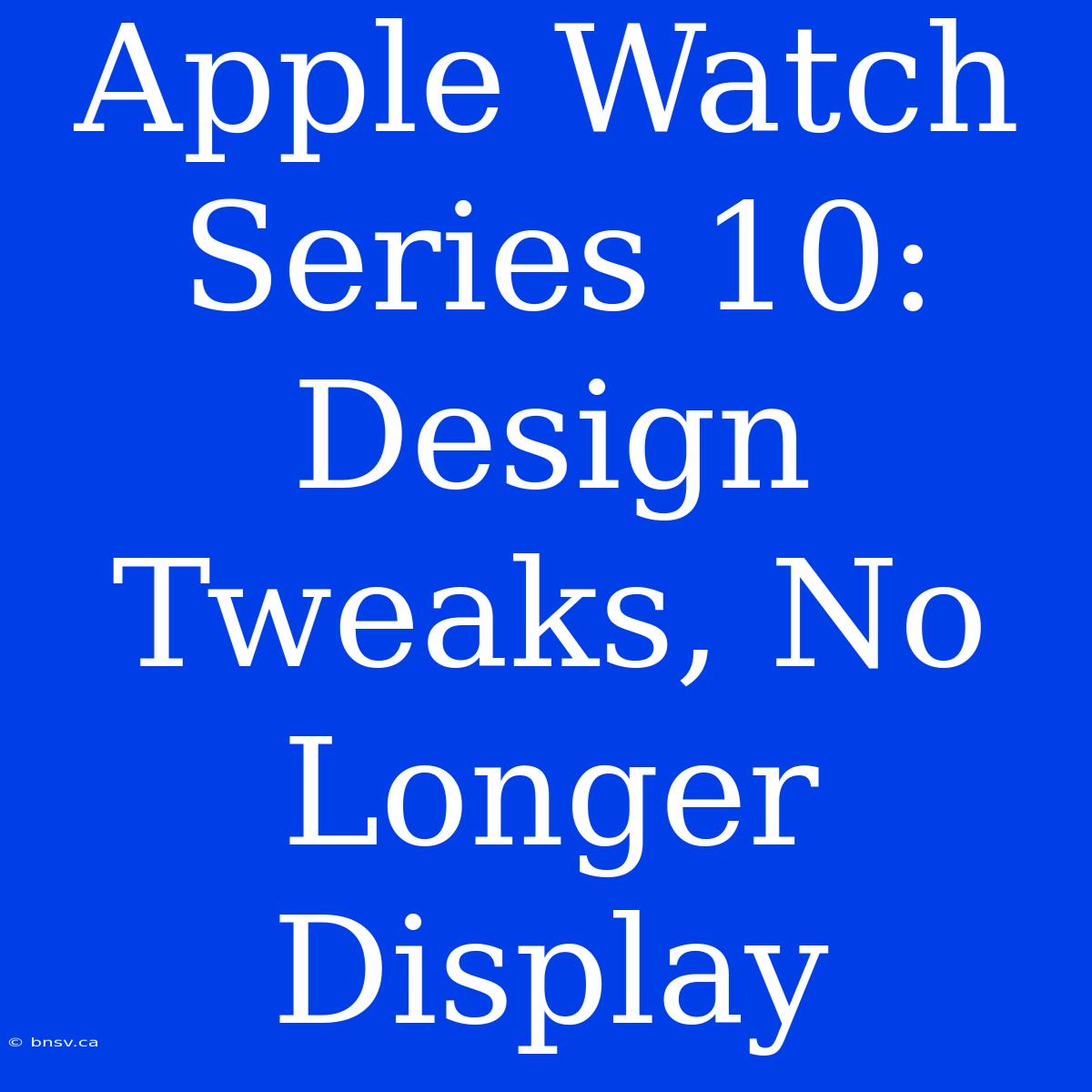 Apple Watch Series 10: Design Tweaks, No Longer Display