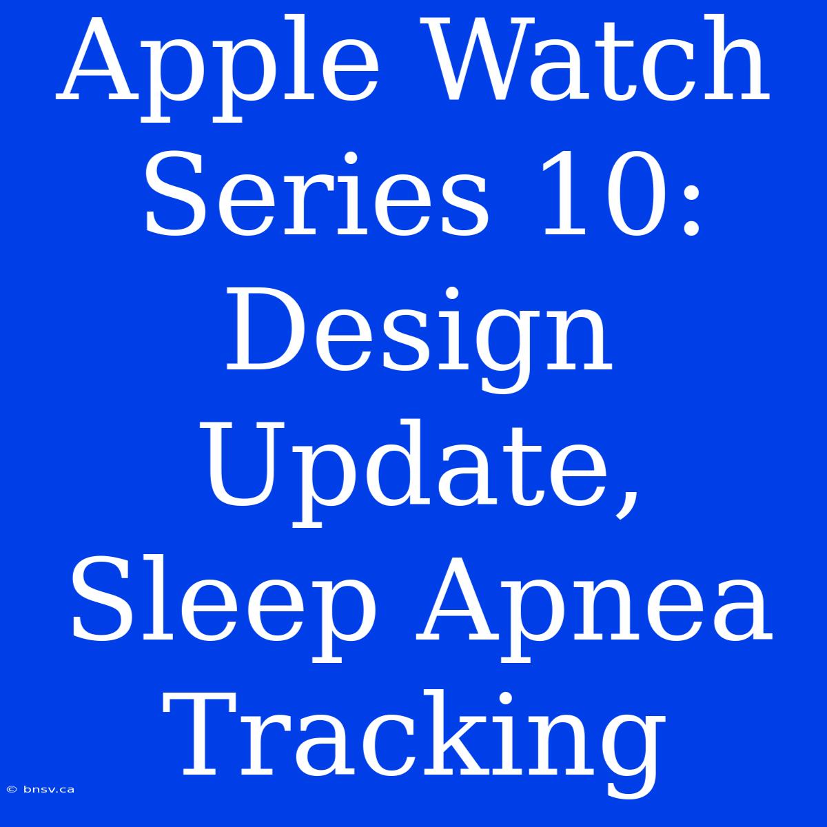 Apple Watch Series 10: Design Update, Sleep Apnea Tracking