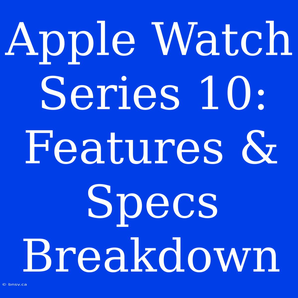 Apple Watch Series 10: Features & Specs Breakdown