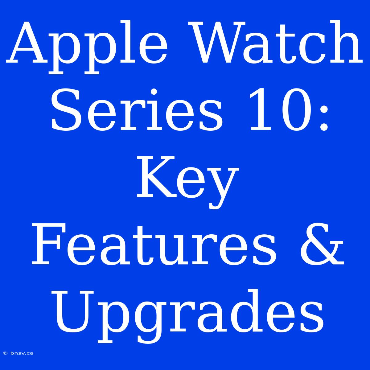 Apple Watch Series 10: Key Features & Upgrades