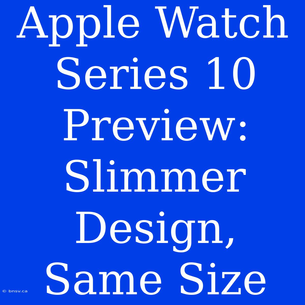 Apple Watch Series 10 Preview: Slimmer Design, Same Size