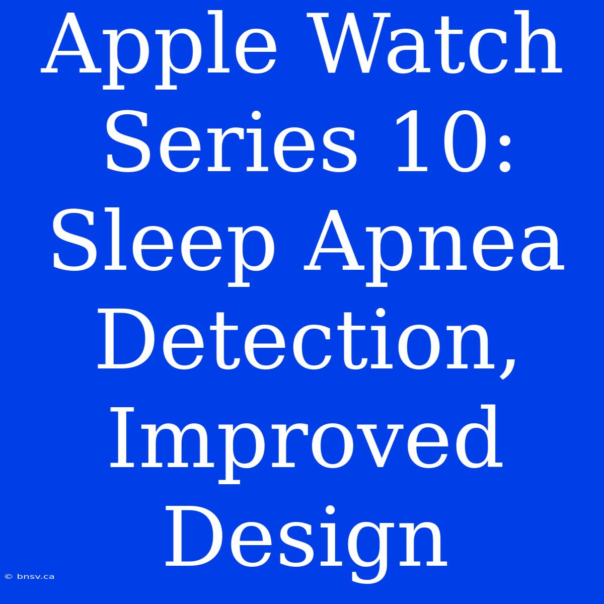 Apple Watch Series 10: Sleep Apnea Detection, Improved Design