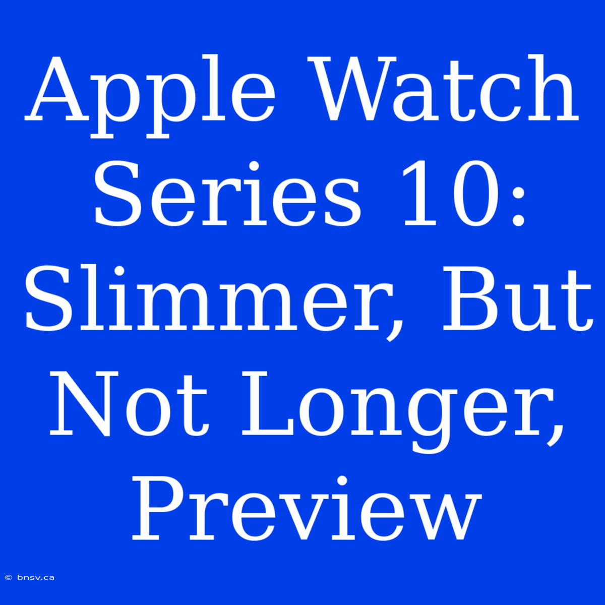 Apple Watch Series 10: Slimmer, But Not Longer, Preview