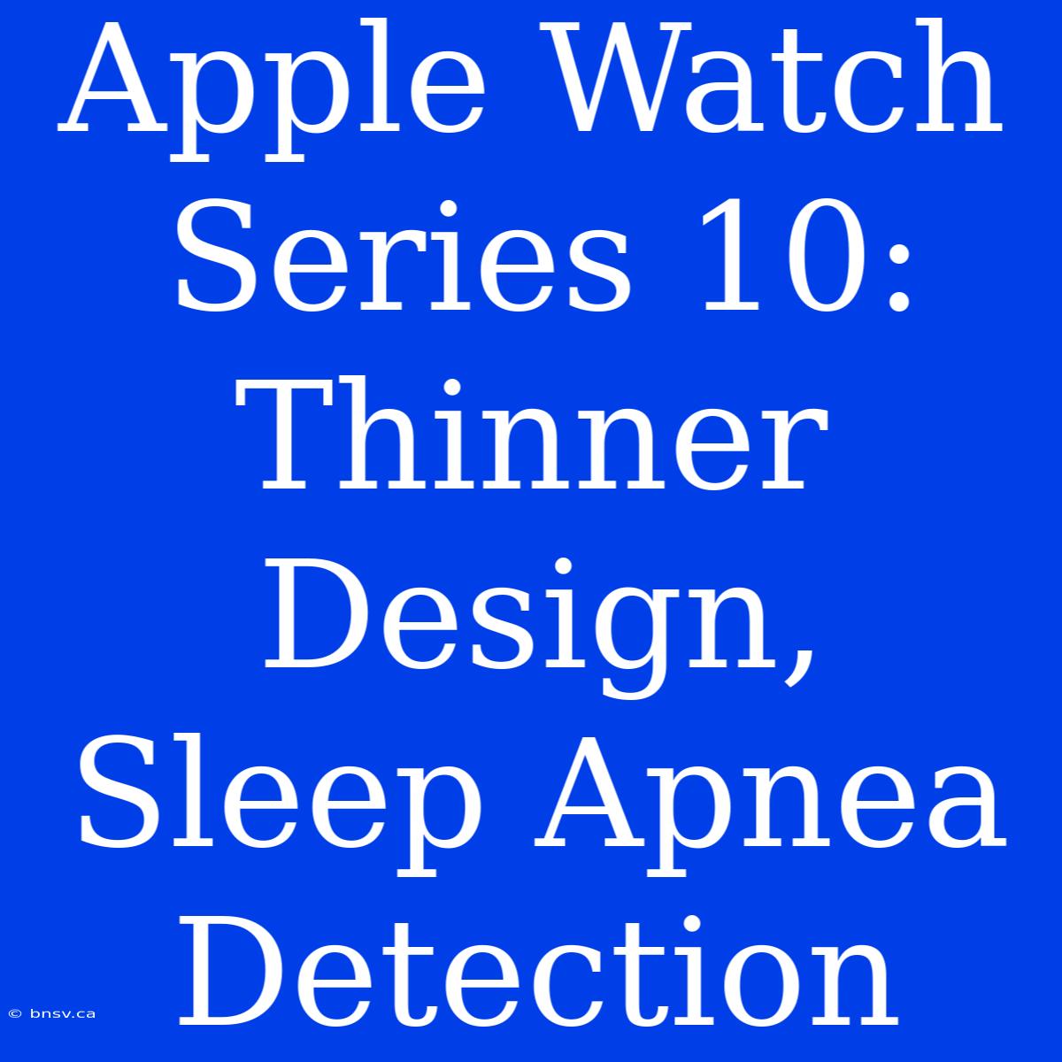 Apple Watch Series 10: Thinner Design, Sleep Apnea Detection