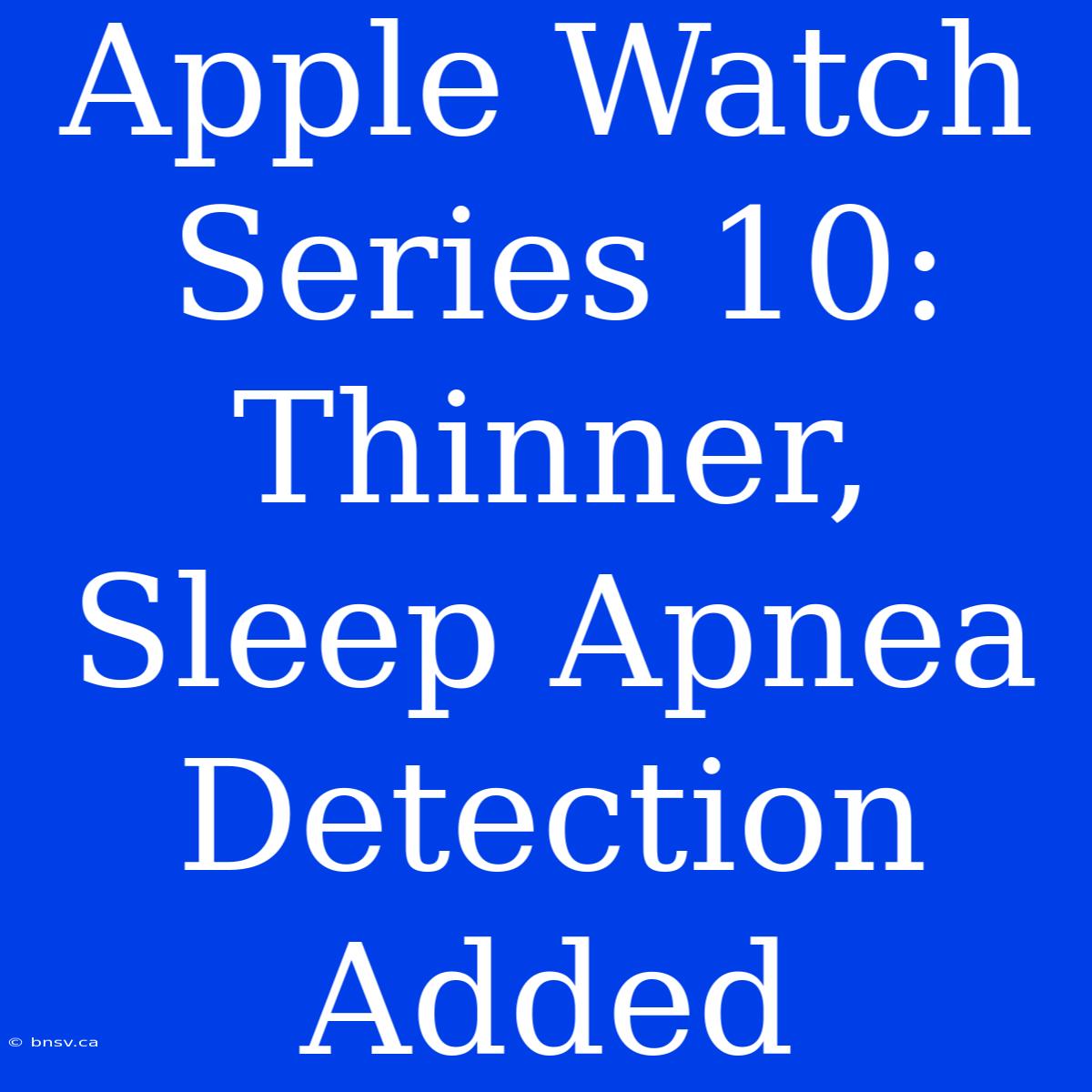 Apple Watch Series 10: Thinner,  Sleep Apnea Detection Added