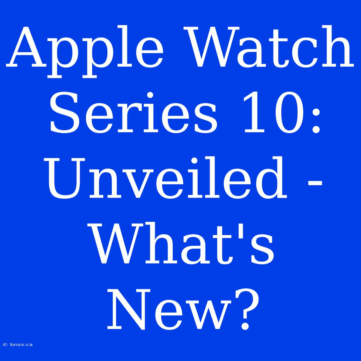 Apple Watch Series 10: Unveiled - What's New?