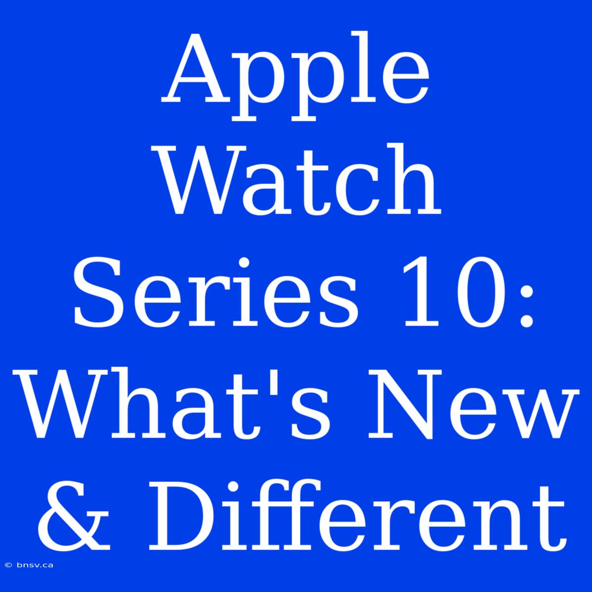 Apple Watch Series 10: What's New & Different