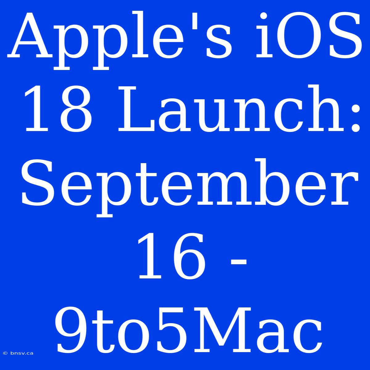 Apple's IOS 18 Launch: September 16 - 9to5Mac