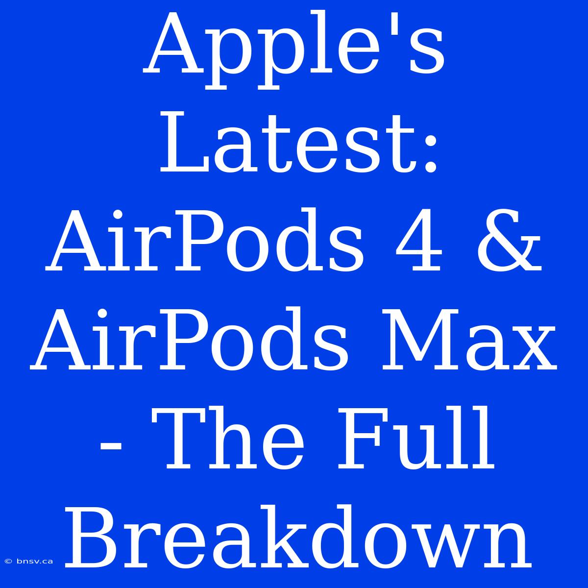 Apple's Latest: AirPods 4 & AirPods Max - The Full Breakdown