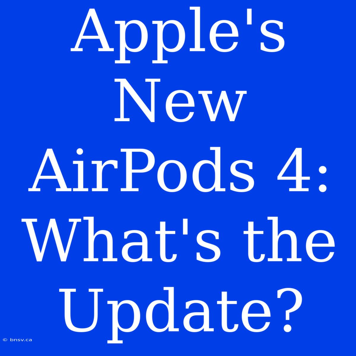 Apple's New AirPods 4: What's The Update?