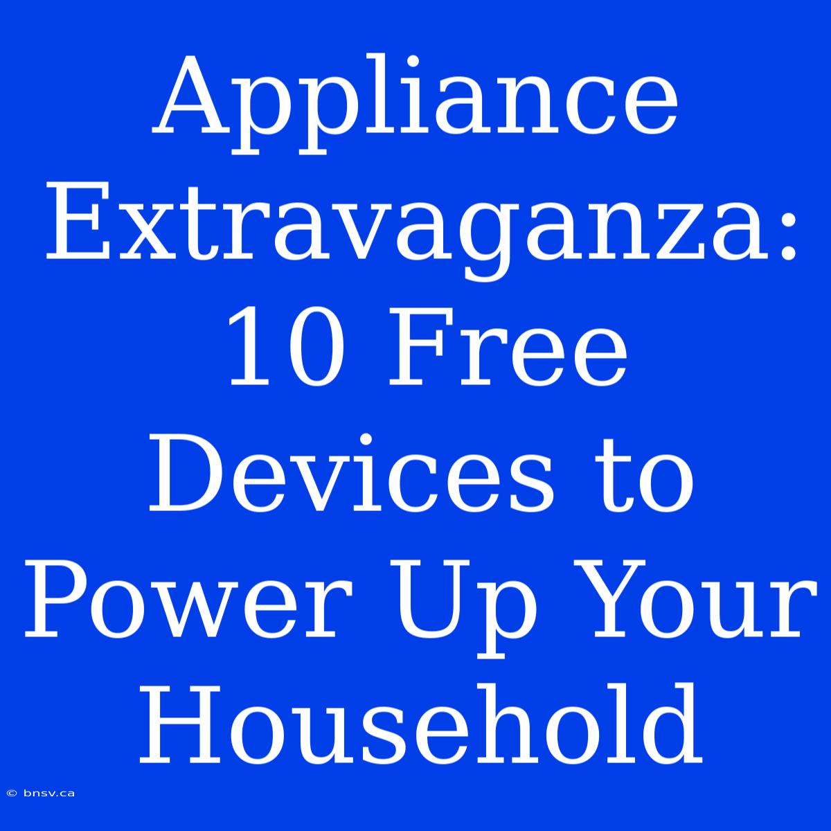 Appliance Extravaganza: 10 Free Devices To Power Up Your Household