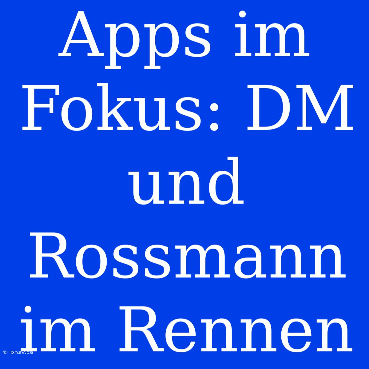 Apps Im Fokus: DM Und Rossmann Im Rennen