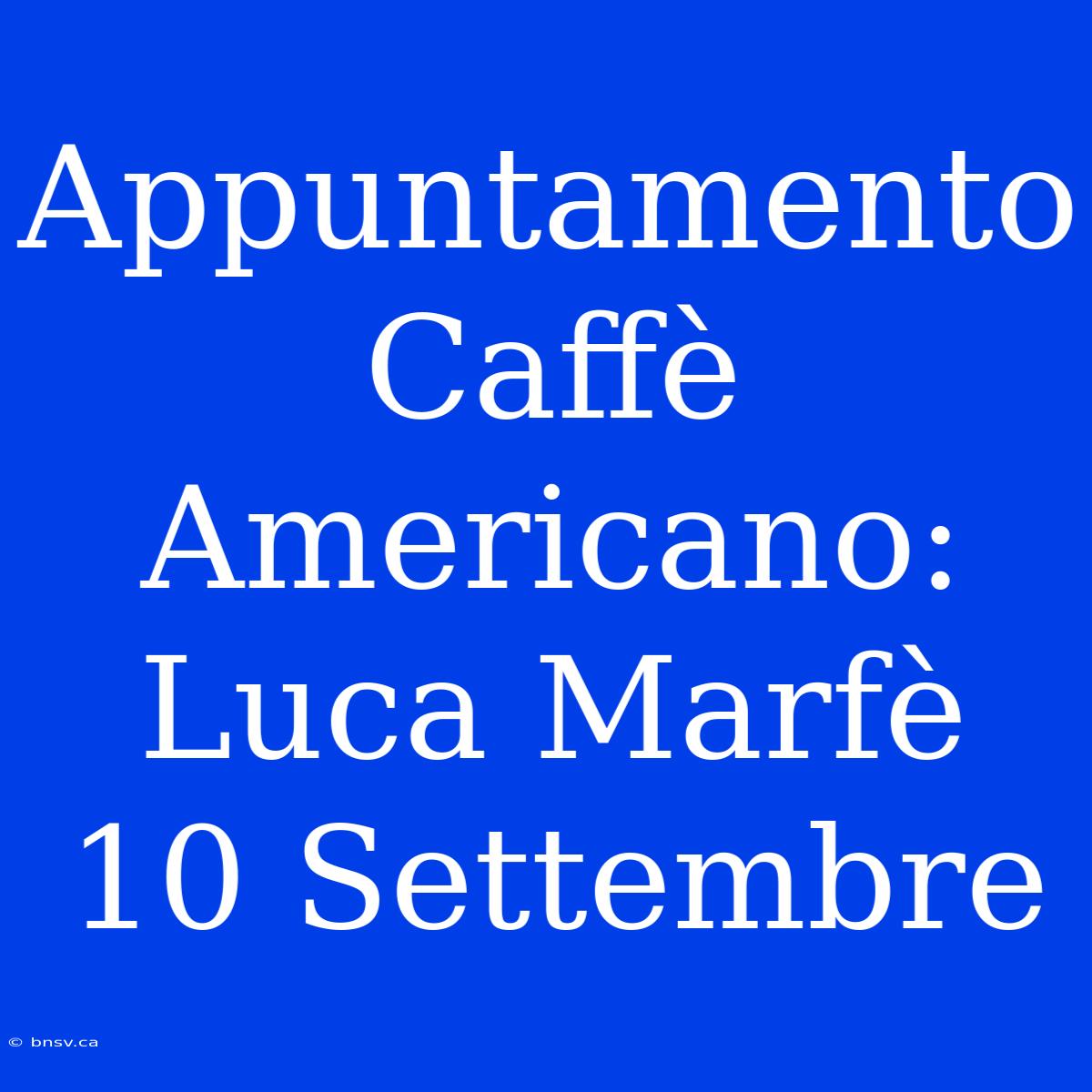 Appuntamento Caffè Americano: Luca Marfè 10 Settembre