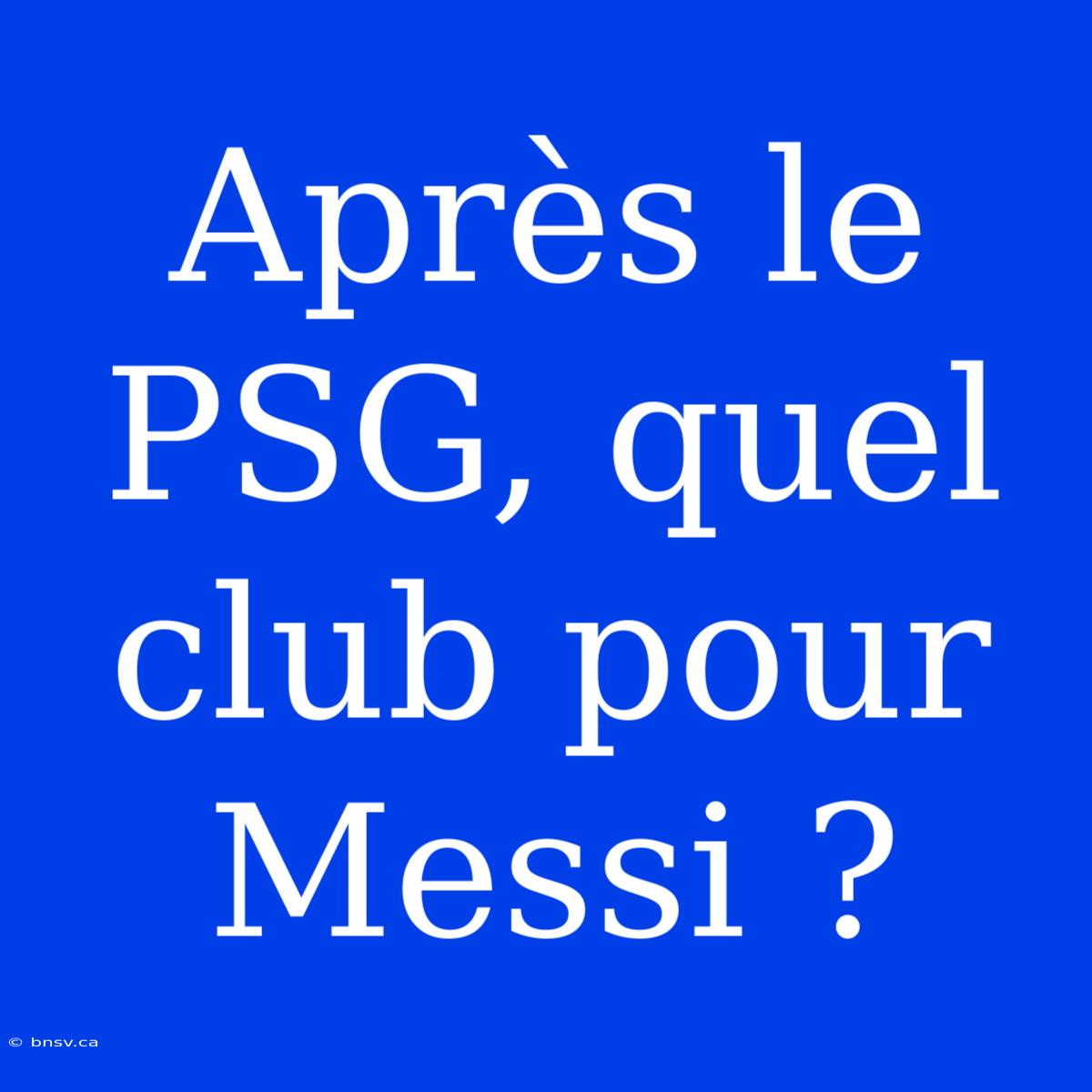 Après Le PSG, Quel Club Pour Messi ?