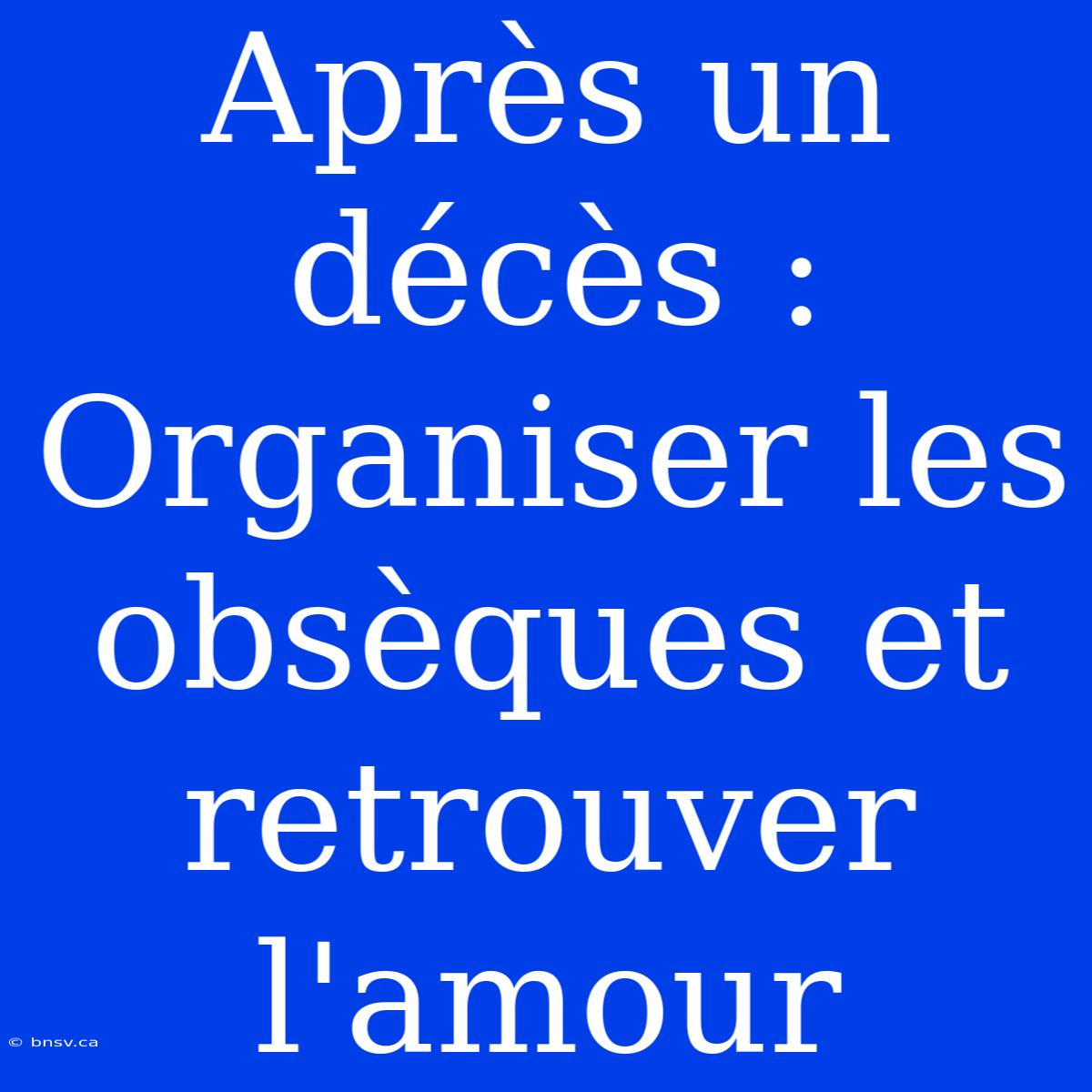 Après Un Décès : Organiser Les Obsèques Et Retrouver L'amour