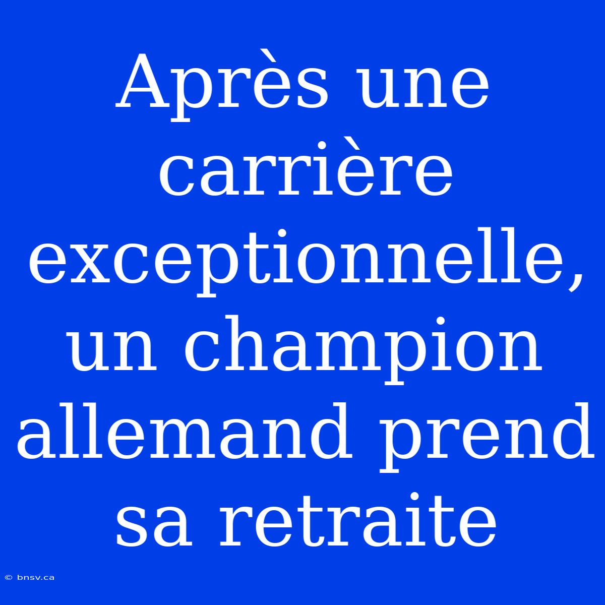 Après Une Carrière Exceptionnelle, Un Champion Allemand Prend Sa Retraite