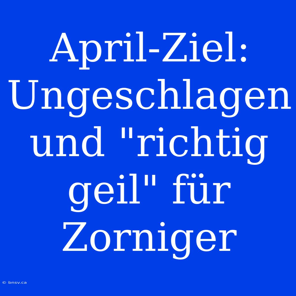 April-Ziel: Ungeschlagen Und 