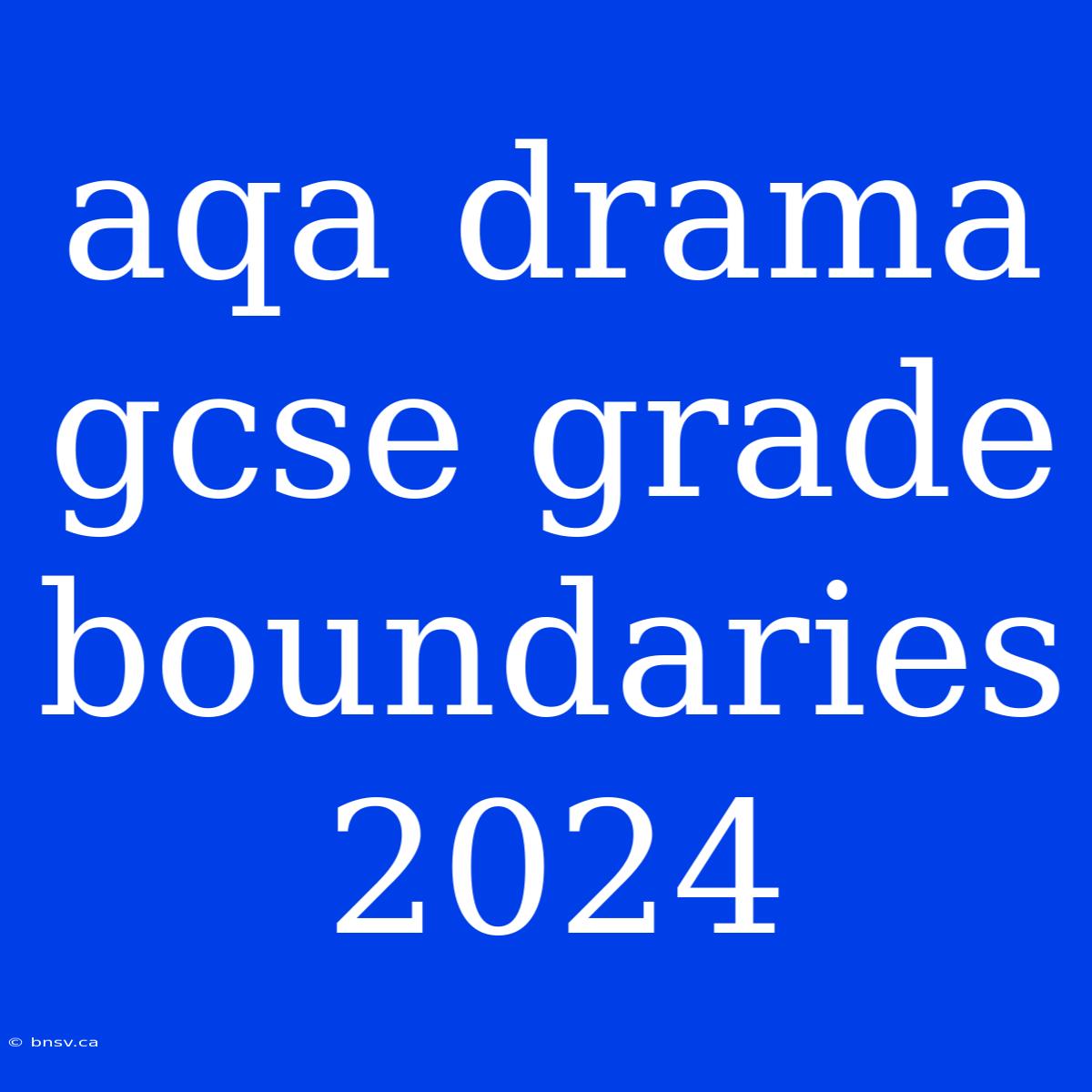 Aqa Drama Gcse Grade Boundaries 2024