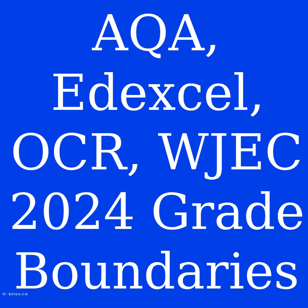 AQA, Edexcel, OCR, WJEC 2024 Grade Boundaries