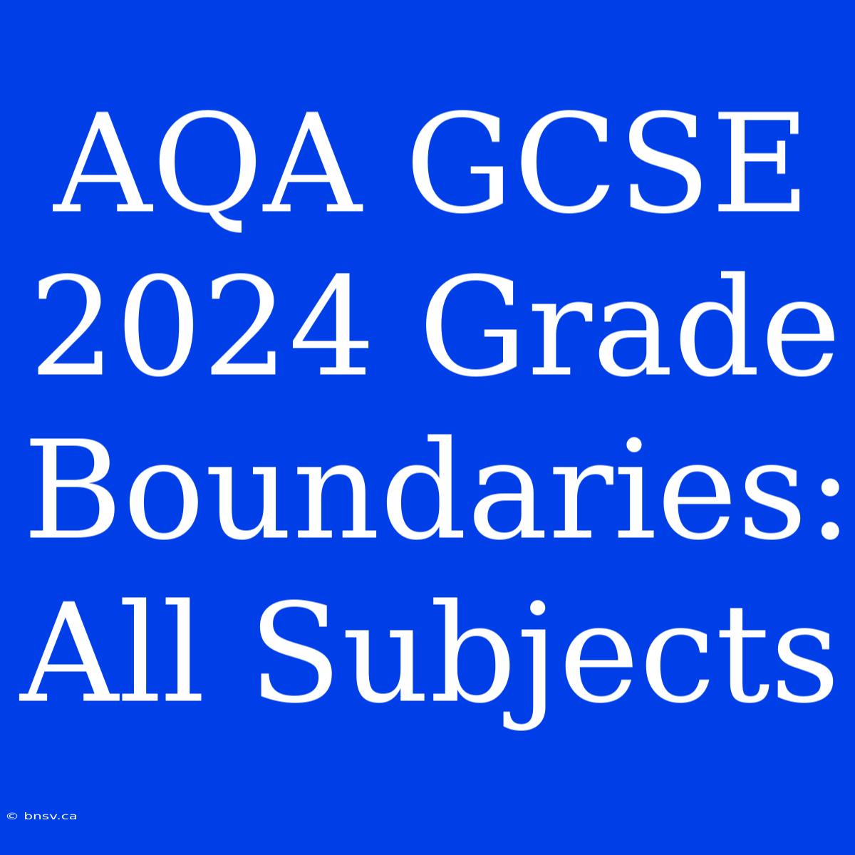 AQA GCSE 2024 Grade Boundaries: All Subjects