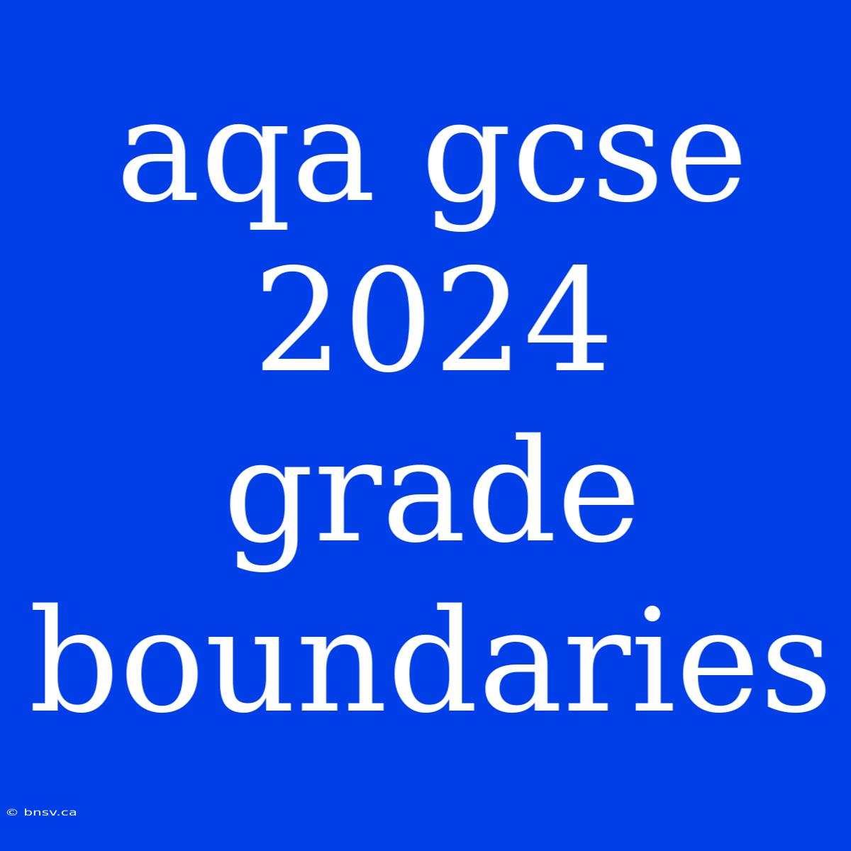 Aqa Gcse 2024 Grade Boundaries