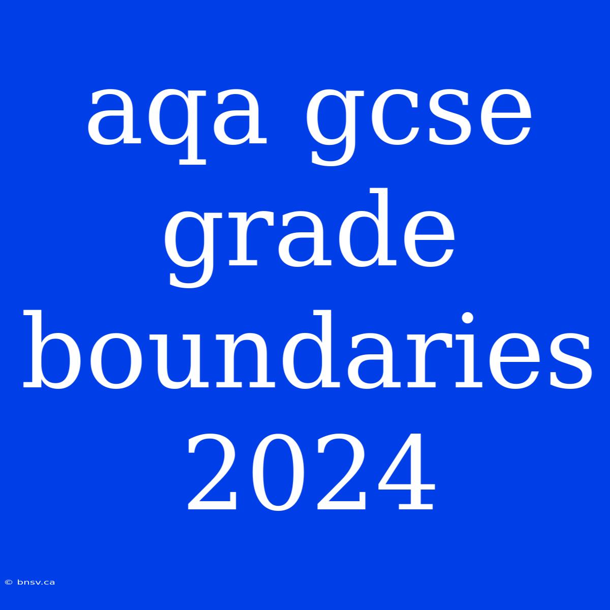 Aqa Gcse Grade Boundaries 2024