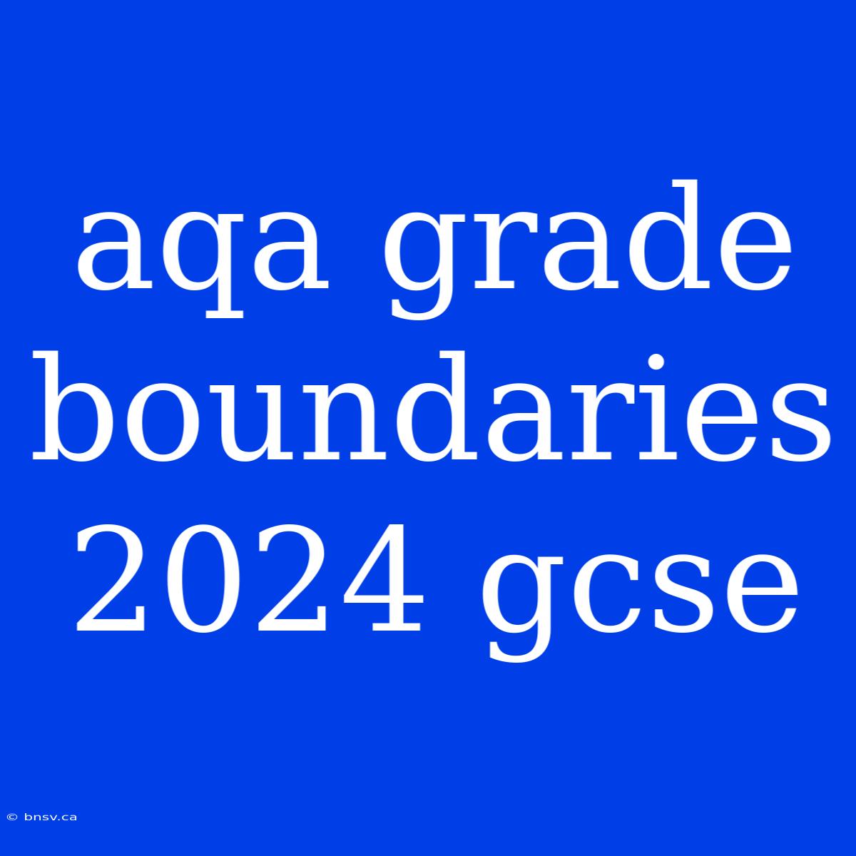 Aqa Grade Boundaries 2024 Gcse