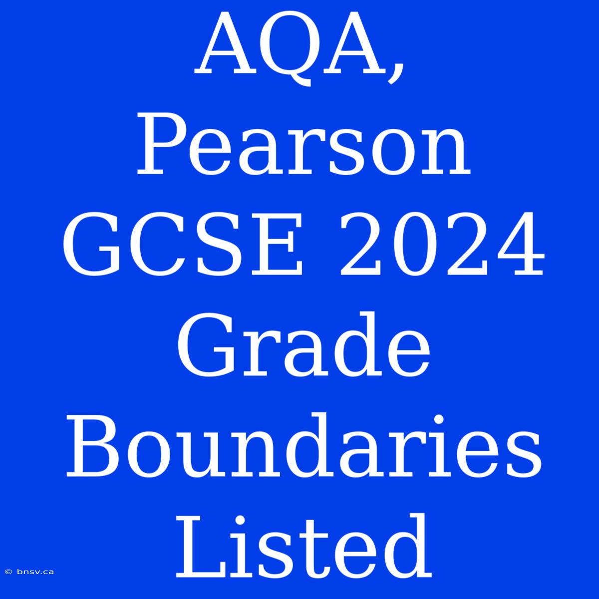 AQA, Pearson GCSE 2024 Grade Boundaries Listed