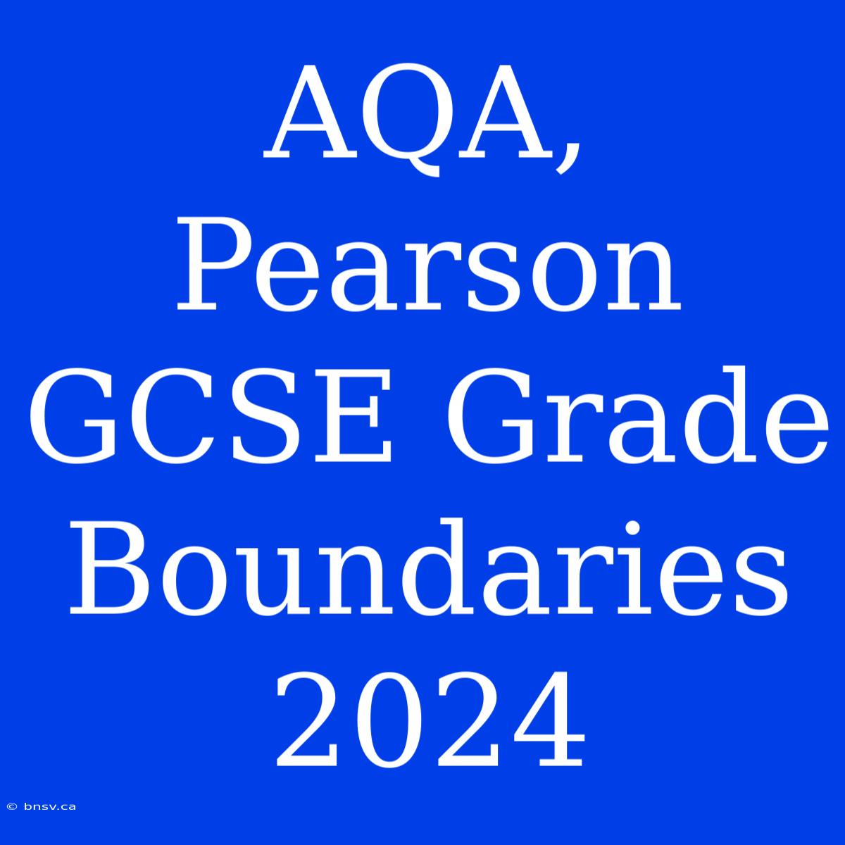 AQA, Pearson GCSE Grade Boundaries 2024