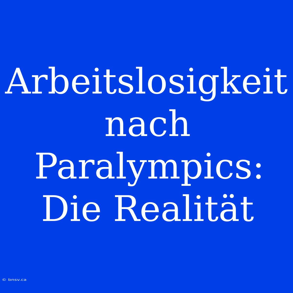 Arbeitslosigkeit Nach Paralympics: Die Realität