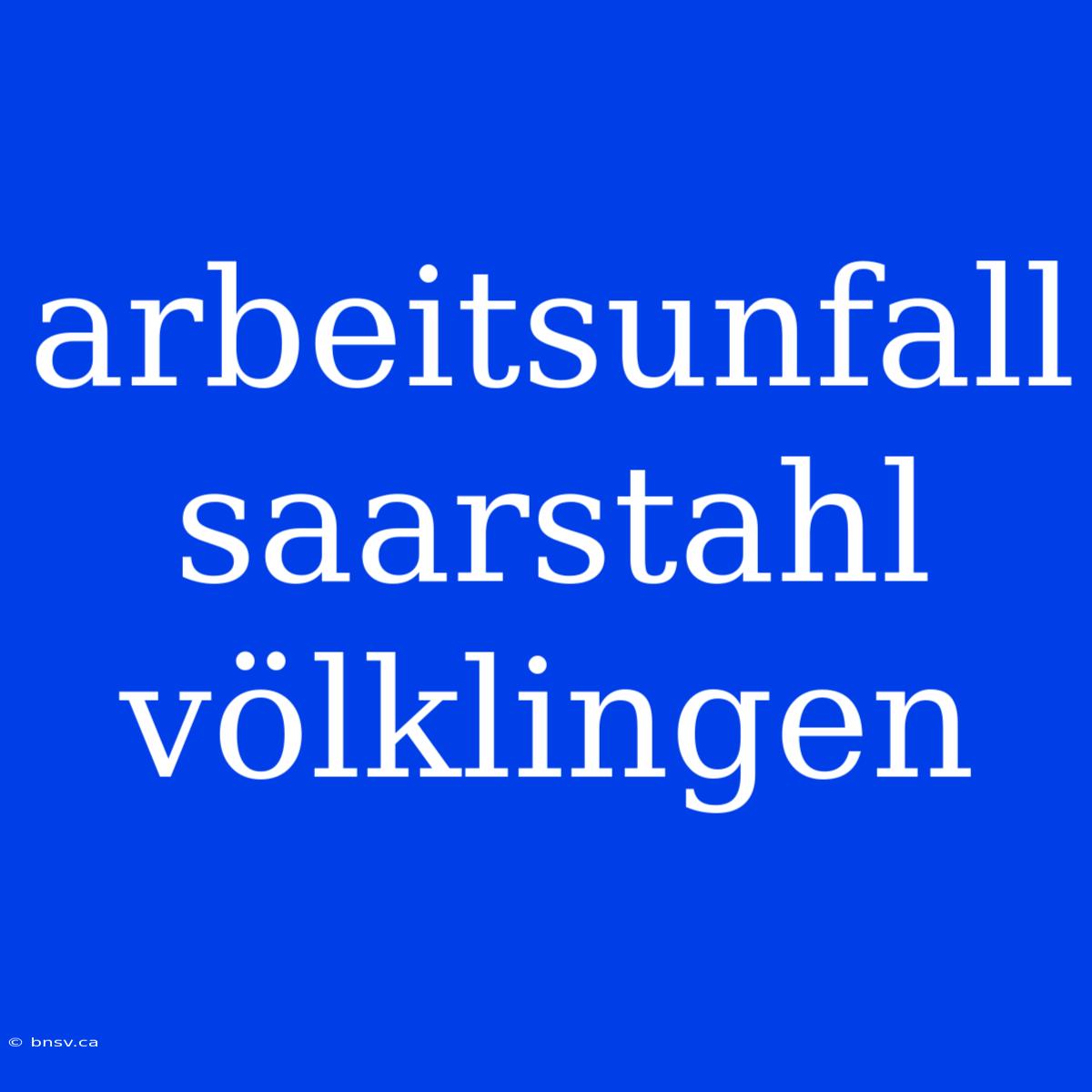 Arbeitsunfall Saarstahl Völklingen